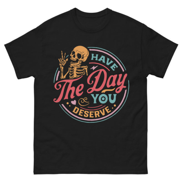 Have The Day You Deserve Shirt