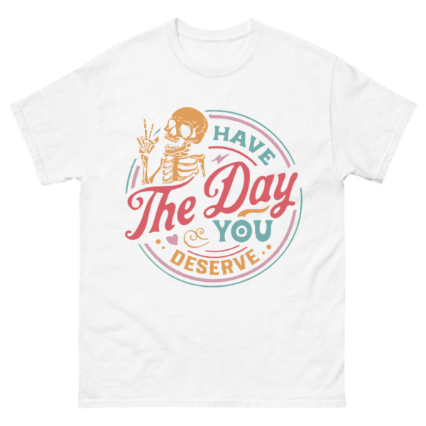 Have The Day You Deserve Shirt