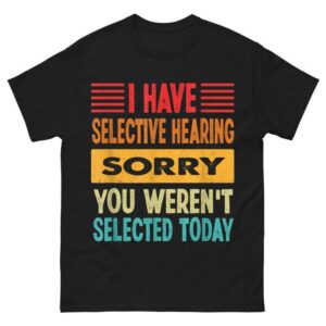 I Have Selective Hearing You Weren't Selected Today Shirt