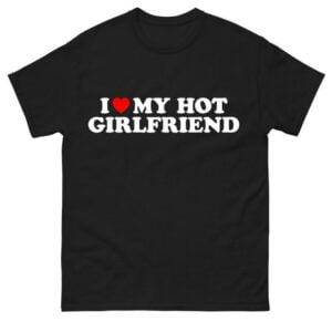 I Love My Hot Girlfriend Classic Shirt