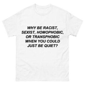 Why Be Racist Sexist Homophobic Shirt