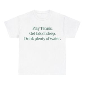 Play Tennis Get Lots of Sleep Drink Plenty Of Water Shirt