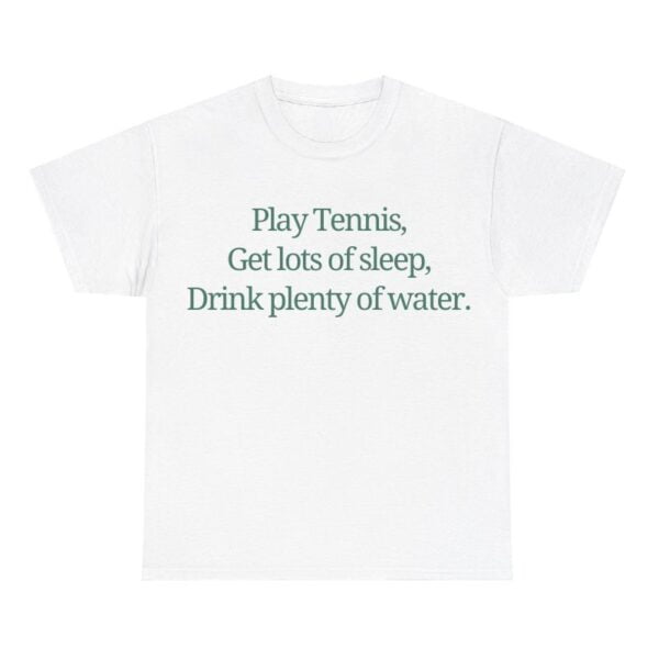 Play Tennis Get Lots of Sleep Drink Plenty Of Water Shirt