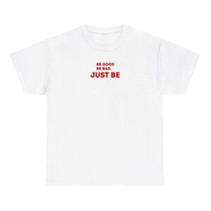 Be good be bad just be Shirt